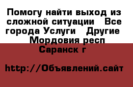 Помогу найти выход из сложной ситуации - Все города Услуги » Другие   . Мордовия респ.,Саранск г.